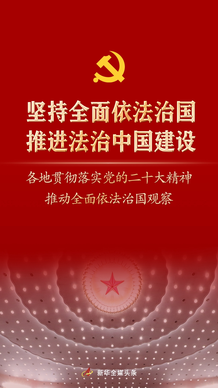堅(jiān)持全面依法治國(guó)，推進(jìn)法治中國(guó)建設(shè)——各地貫徹落實(shí)黨的二十大精神推動(dòng)全面依法治國(guó)觀察